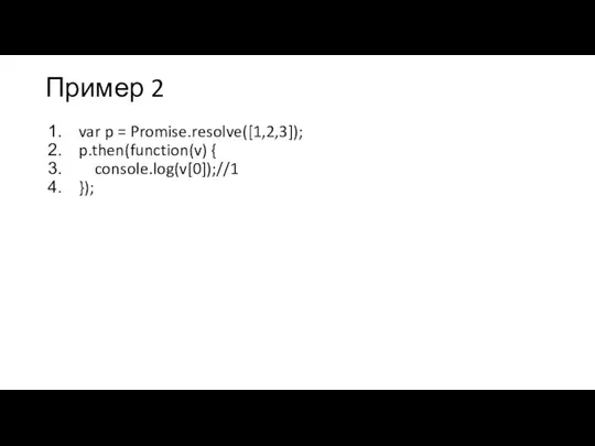 Пример 2 var p = Promise.resolve([1,2,3]); p.then(function(v) { console.log(v[0]);//1 });