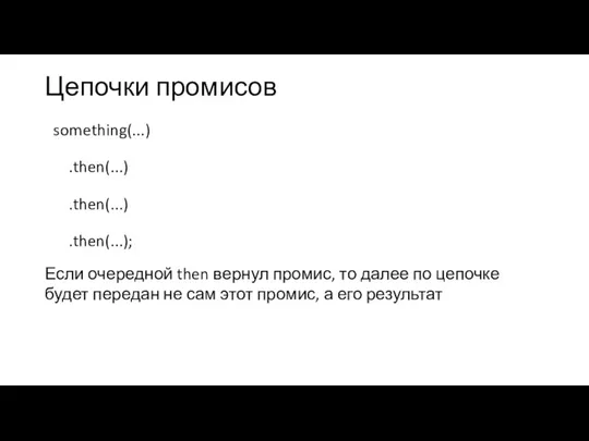 Цепочки промисов something(...) .then(...) .then(...) .then(...); Если очередной then вернул промис, то