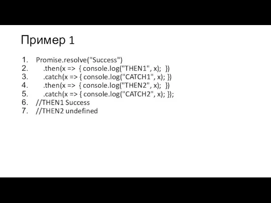 Пример 1 Promise.resolve("Success") .then(x => { console.log("THEN1", x); }) .catch(x => {