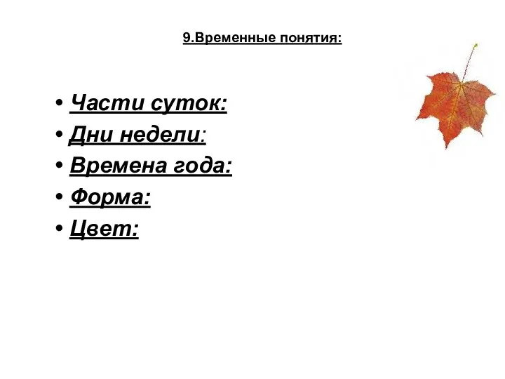 9.Временные понятия: Части суток: Дни недели: Времена года: Форма: Цвет: