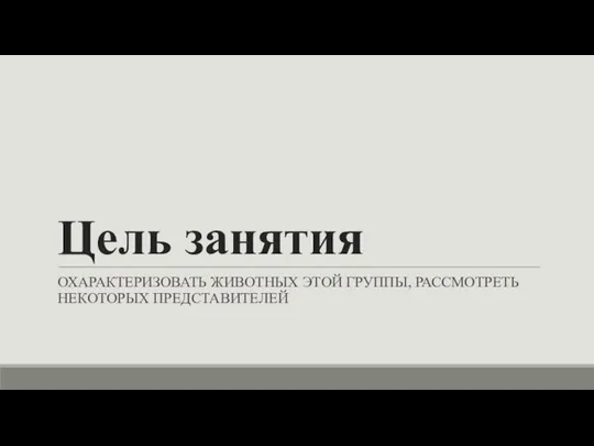 Цель занятия ОХАРАКТЕРИЗОВАТЬ ЖИВОТНЫХ ЭТОЙ ГРУППЫ, РАССМОТРЕТЬ НЕКОТОРЫХ ПРЕДСТАВИТЕЛЕЙ