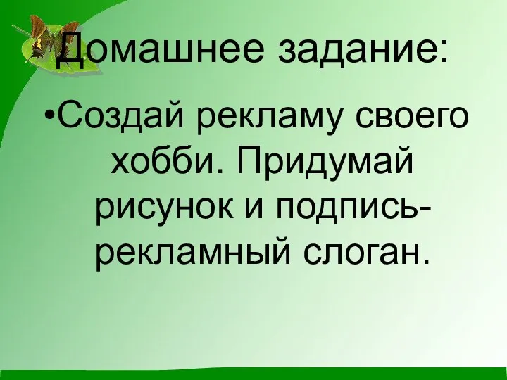 Домашнее задание: Создай рекламу своего хобби. Придумай рисунок и подпись-рекламный слоган.