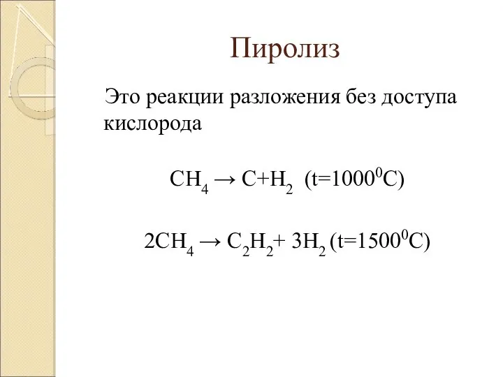 Пиролиз Это реакции разложения без доступа кислорода CH4 → C+H2 (t=10000C) 2CH4 → C2H2+ 3H2 (t=15000C)