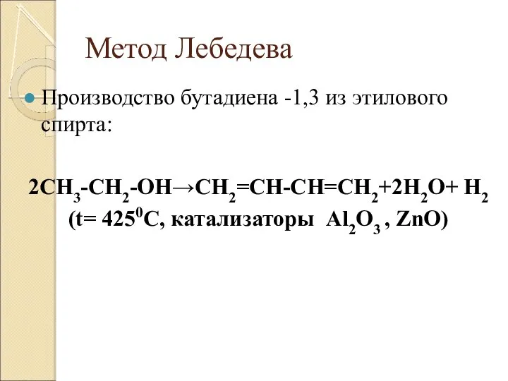 Метод Лебедева Производство бутадиена -1,3 из этилового спирта: 2CH3-CH2-OH→CH2=CH-CH=CH2+2H2O+ H2 (t= 4250C, катализаторы Al2O3 , ZnO)