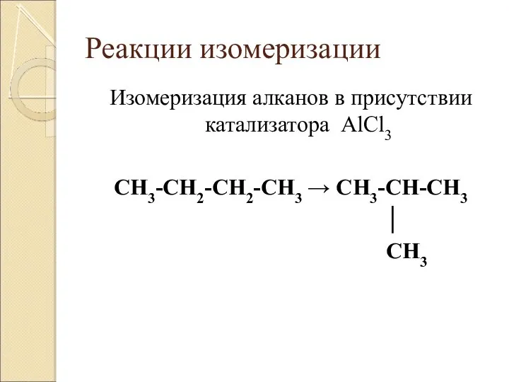 Реакции изомеризации Изомеризация алканов в присутствии катализатора AlCl3 CH3-CH2-CH2-CH3 → CH3-CH-CH3 │ CH3