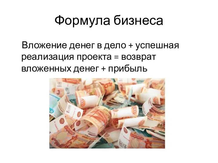 Формула бизнеса Вложение денег в дело + успешная реализация проекта = возврат вложенных денег + прибыль