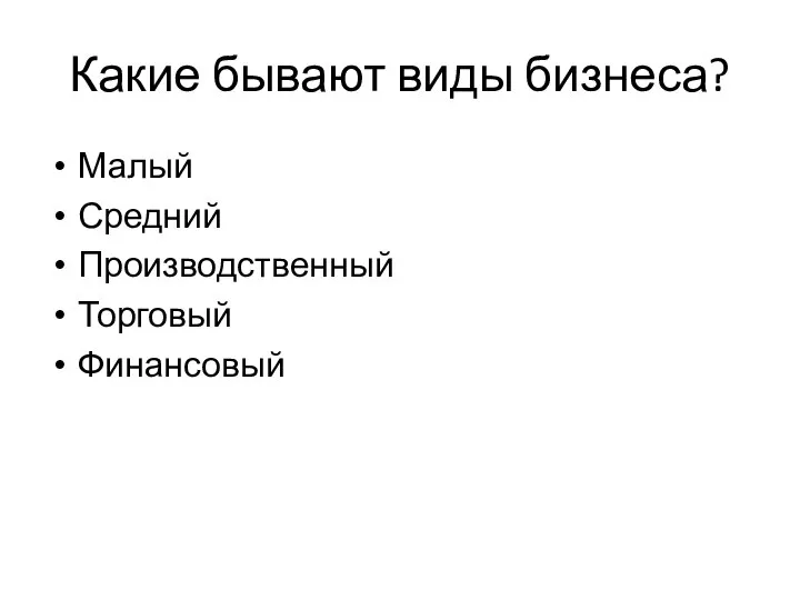 Какие бывают виды бизнеса? Малый Средний Производственный Торговый Финансовый