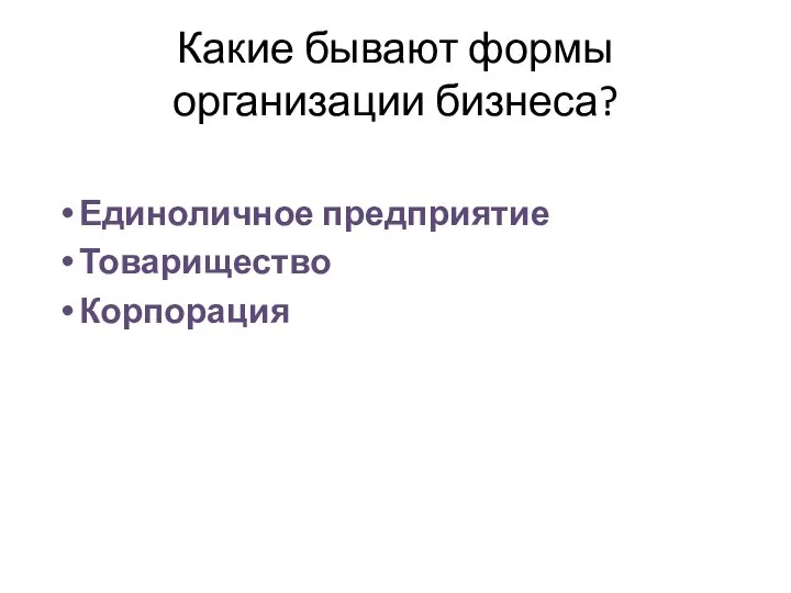 Какие бывают формы организации бизнеса? Единоличное предприятие Товарищество Корпорация