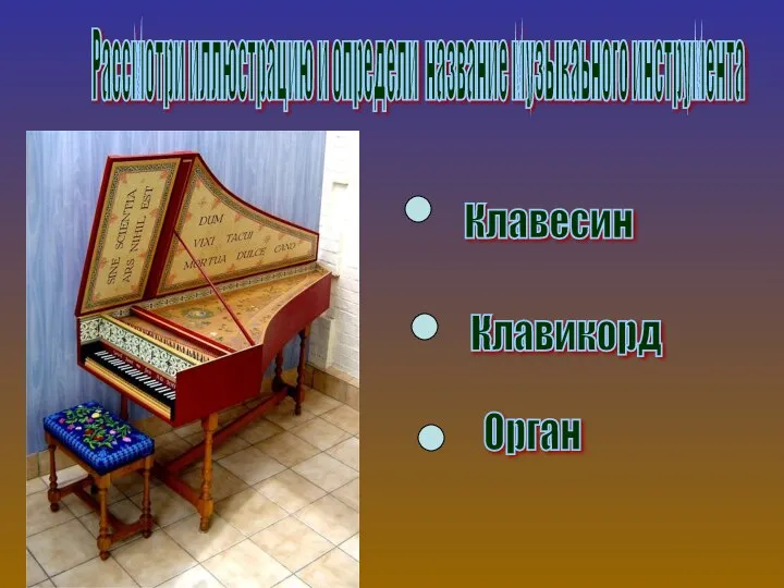 Рассмотри иллюстрацию и определи название музыкаьного инструмента Клавикорд Клавесин Орган