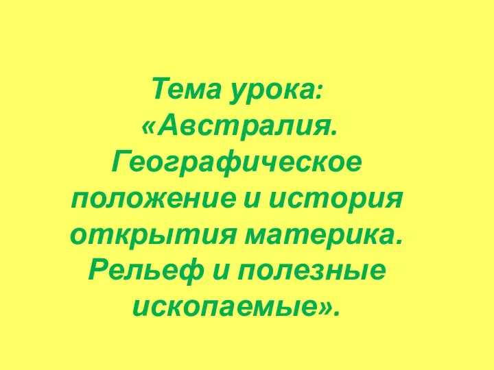 Тема урока: «Австралия. Географическое положение и история открытия материка. Рельеф и полезные ископаемые».