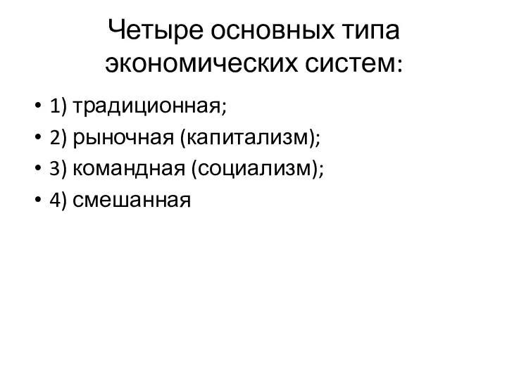 Четыре основных типа экономических систем: 1) традиционная; 2) рыночная (капитализм); 3) командная (социализм); 4) смешанная