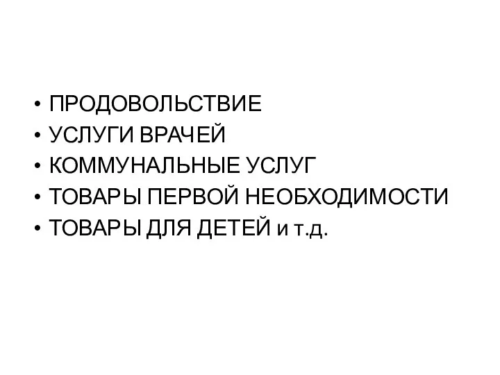 ПРОДОВОЛЬСТВИЕ УСЛУГИ ВРАЧЕЙ КОММУНАЛЬНЫЕ УСЛУГ ТОВАРЫ ПЕРВОЙ НЕОБХОДИМОСТИ ТОВАРЫ ДЛЯ ДЕТЕЙ и т.д.