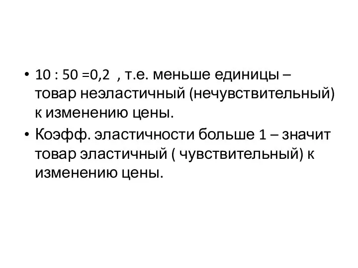 10 : 50 =0,2 , т.е. меньше единицы – товар неэластичный (нечувствительный)