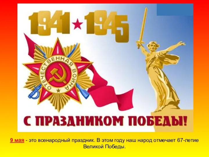 9 мая - это всенародный праздник. В этом году наш народ отмечает 67-летие Великой Победы.