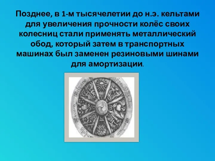 Позднее, в 1-м тысячелетии до н.э. кельтами для увеличения прочности колёс своих