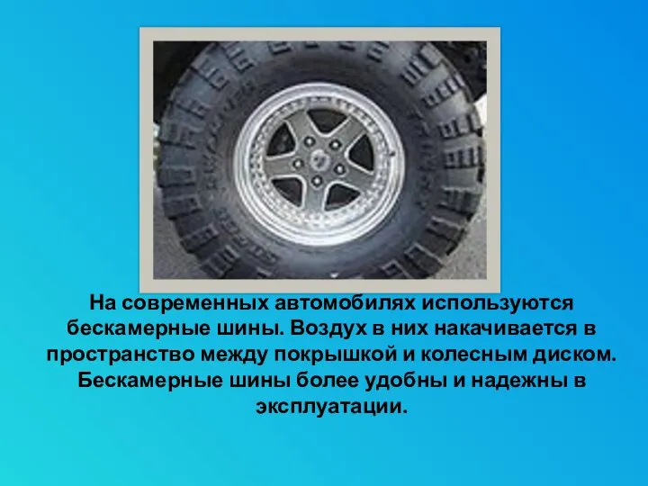 На современных автомобилях используются бескамерные шины. Воздух в них накачивается в пространство