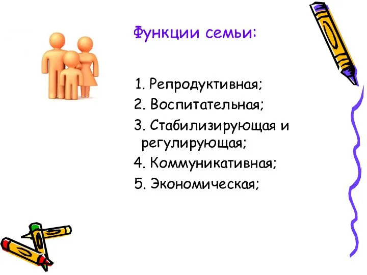 Функции семьи: 1. Репродуктивная; 2. Воспитательная; 3. Стабилизирующая и регулирующая; 4. Коммуникативная; 5. Экономическая;