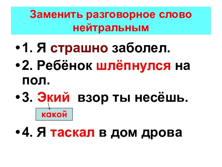 Заменить разговорное слово нейтральным 1. Я страшно заболел. 2. Ребёнок шлёпнулся на