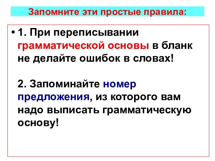 Запомните эти простые правила: 1. При переписывании грамматической основы в бланк не