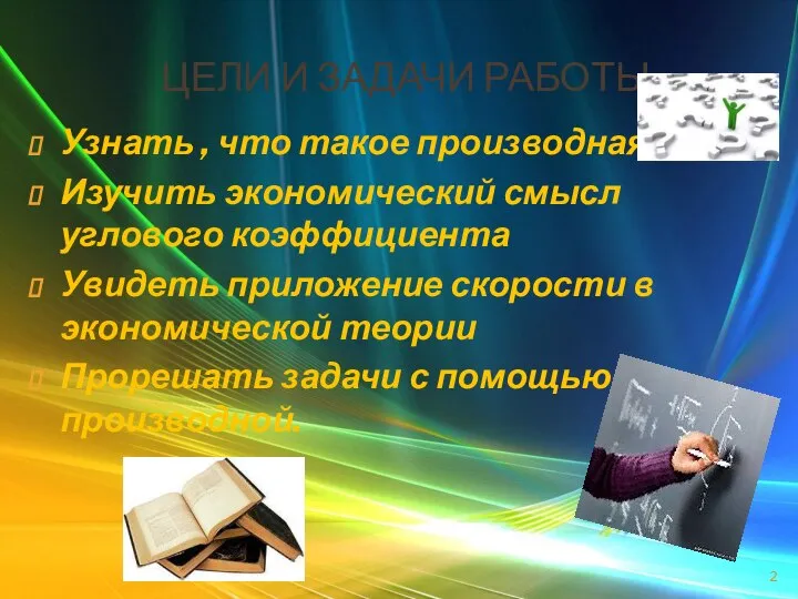 ЦЕЛИ И ЗАДАЧИ РАБОТЫ Узнать , что такое производная Изучить экономический смысл