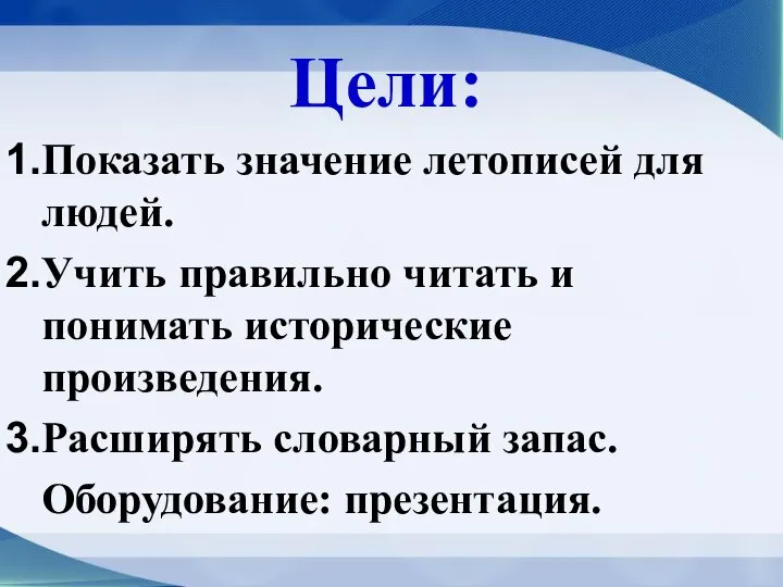 Цели: Показать значение летописей для людей. Учить правильно читать и понимать исторические