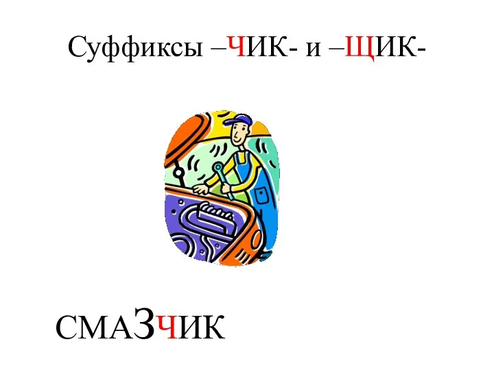 Суффиксы –ЧИК- и –ЩИК- СМАЗЧИК