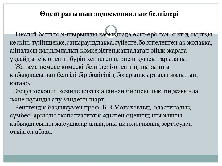 Өңеш рагының эндоскопиялық белгілері Тікелей белгілері-шырышты қабықшада өсіп-өрбіген ісіктің сыртқы кескіні түйіншекке,саңырауқұлаққа,сүйелге,бөртпеленген