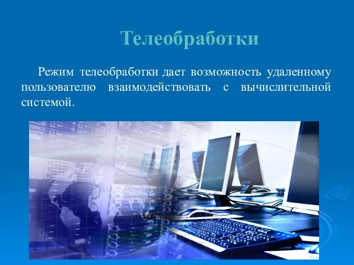 Телеобработки Режим телеобработки дает возможность удаленному пользователю взаимодействовать с вычислительной системой.