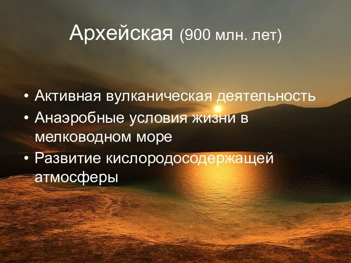 Архейская (900 млн. лет) Активная вулканическая деятельность Анаэробные условия жизни в мелководном море Развитие кислородосодержащей атмосферы