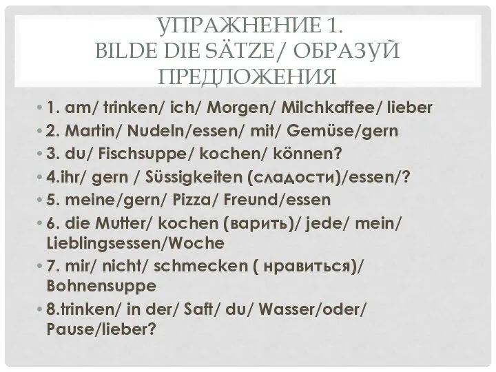 УПРАЖНЕНИЕ 1. BILDE DIE SÄTZE/ ОБРАЗУЙ ПРЕДЛОЖЕНИЯ 1. am/ trinken/ ich/ Morgen/