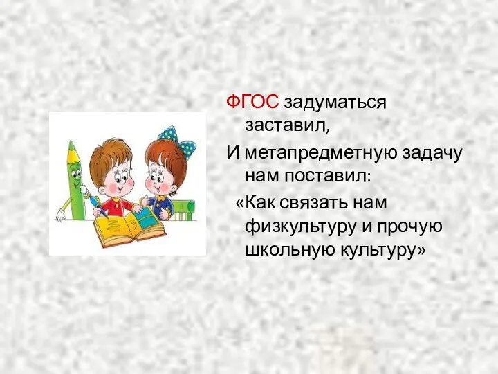 ФГОС задуматься заставил, И метапредметную задачу нам поставил: «Как связать нам физкультуру и прочую школьную культуру»