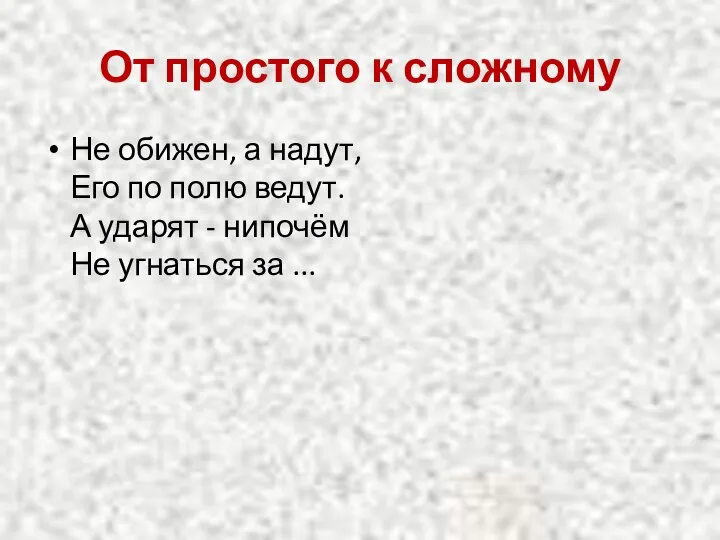 От простого к сложному Не обижен, а надут, Его по полю ведут.