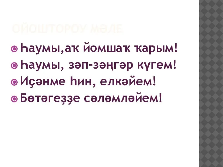 ОЙОШТОРОУ МӘЛЕ Һаумы,аҡ йомшаҡ ҡарым! Һаумы, зәп-зәңгәр күгем! Иҫәнме һин, елкәйем! Бөтәгеҙҙе сәләмләйем!