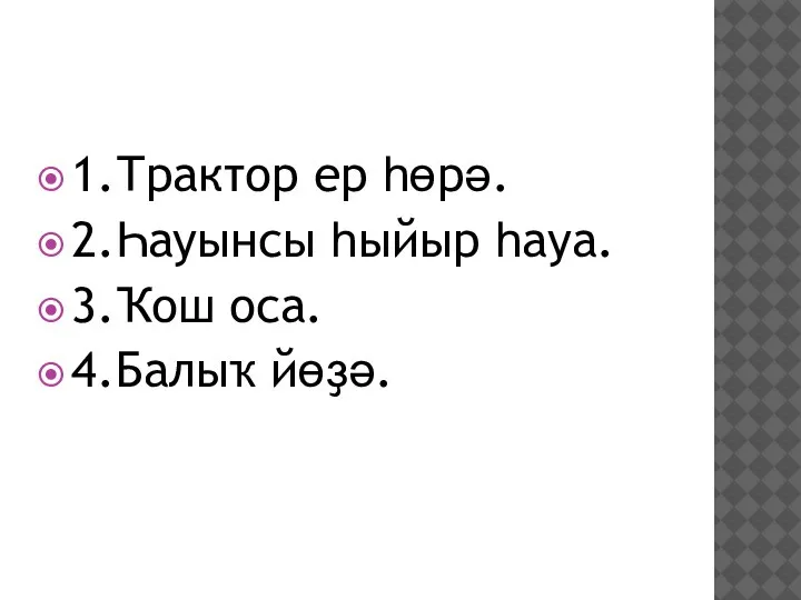 1.Трактор ер һөрә. 2.Һауынсы һыйыр һауа. 3.Ҡош оса. 4.Балыҡ йөҙә.