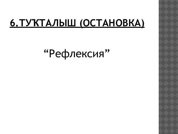 6.ТУҠТАЛЫШ (ОСТАНОВКА) “Рефлексия”