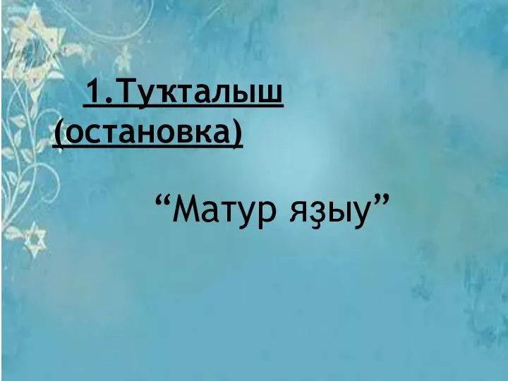 1.ТУҠТАЛЫШ (ОСТАНОВКА) “Матур яҙыу” 1.Туҡталыш(остановка)