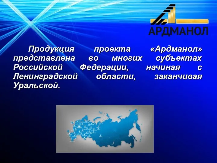 Продукция проекта «Ардманол» представлена во многих субъектах Российской Федерации, начиная с Ленинградской области, заканчивая Уральской.