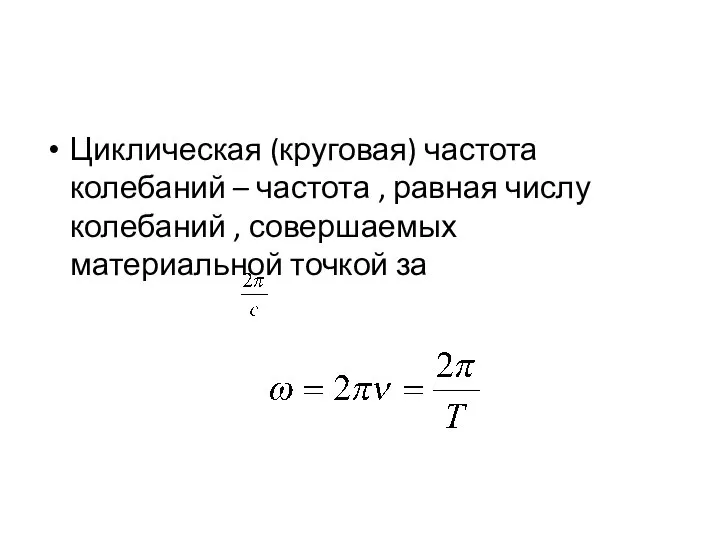 Циклическая (круговая) частота колебаний – частота , равная числу колебаний , совершаемых материальной точкой за