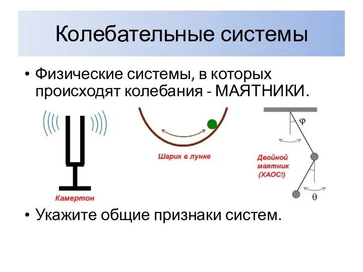 Колебательные системы Физические системы, в которых происходят колебания - МАЯТНИКИ. Укажите общие признаки систем.