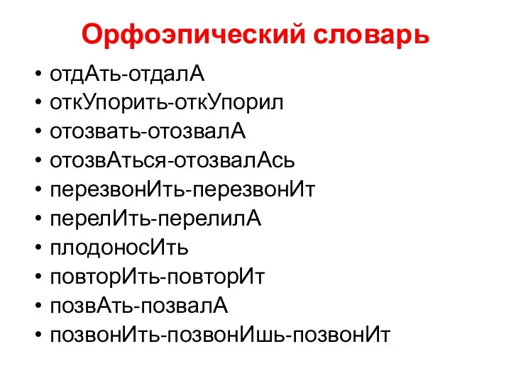 Орфоэпический словарь отдАть-отдалА откУпорить-откУпорил отозвать-отозвалА отозвАться-отозвалАсь перезвонИть-перезвонИт перелИть-перелилА плодоносИть повторИть-повторИт позвАть-позвалА позвонИть-позвонИшь-позвонИт