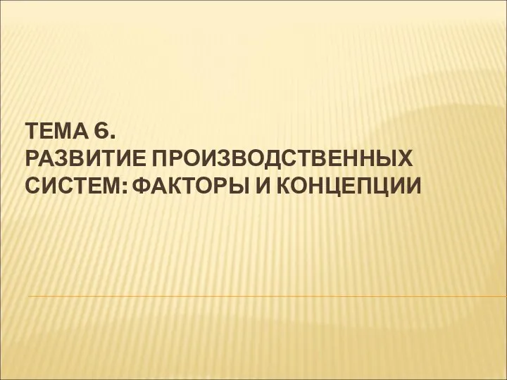 ТЕМА 6. РАЗВИТИЕ ПРОИЗВОДСТВЕННЫХ СИСТЕМ: ФАКТОРЫ И КОНЦЕПЦИИ