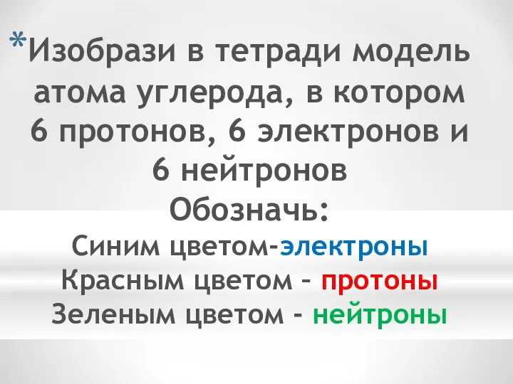 Изобрази в тетради модель атома углерода, в котором 6 протонов, 6 электронов