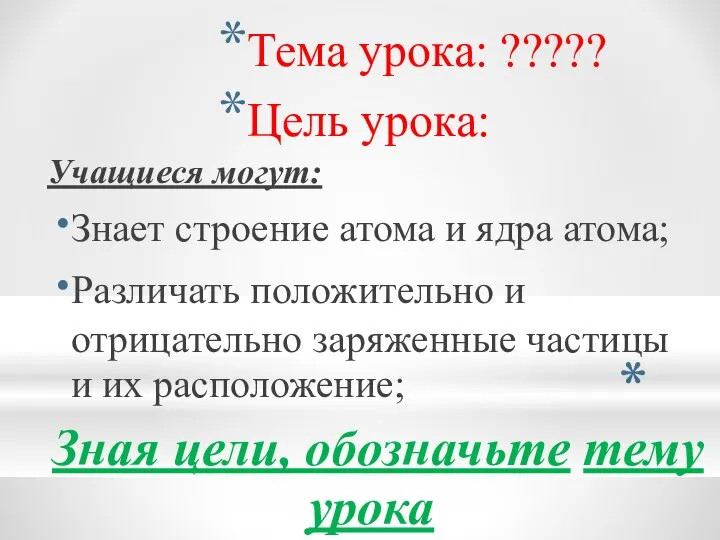 Тема урока: ????? Цель урока: Учащиеся могут: Знает строение атома и ядра