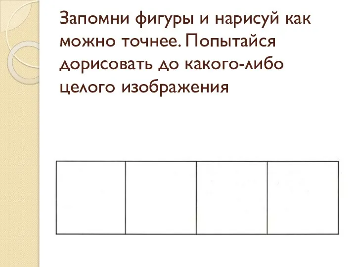 Запомни фигуры и нарисуй как можно точнее. Попытайся дорисовать до какого-либо целого изображения