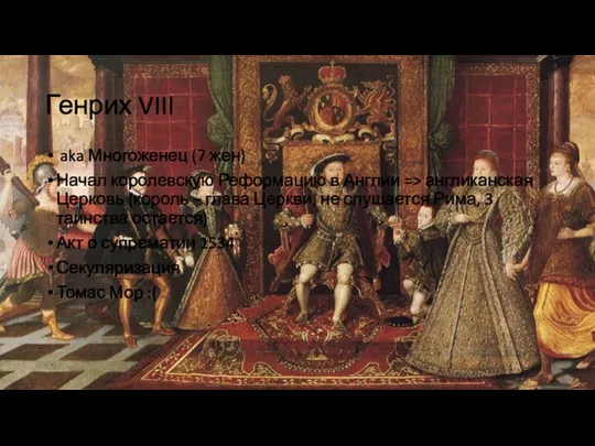 Генрих VIII aka Многоженец (7 жен) Начал королевскую Реформацию в Англии =>