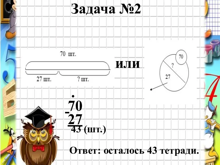 Проверь! Задача №2 70 или 43 (шт.) - . 27 Ответ: осталось 43 тетради.