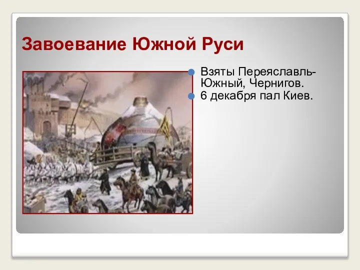 Завоевание Южной Руси Взяты Переяславль- Южный, Чернигов. 6 декабря пал Киев.