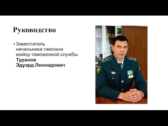 Руководство Заместитель начальника таможни майор таможенной службы Туранов Эдуард Леонидович