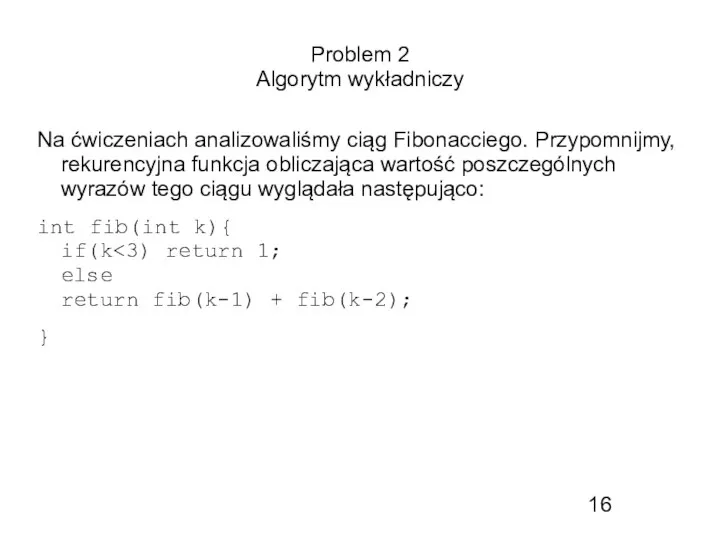 Problem 2 Algorytm wykładniczy Na ćwiczeniach analizowaliśmy ciąg Fibonacciego. Przypomnijmy, rekurencyjna funkcja