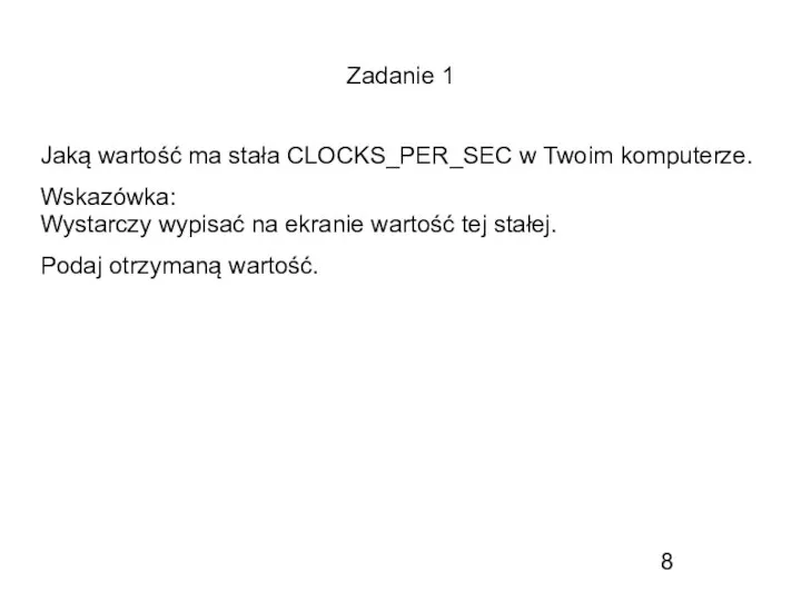 Zadanie 1 Jaką wartość ma stała CLOCKS_PER_SEC w Twoim komputerze. Wskazówka: Wystarczy